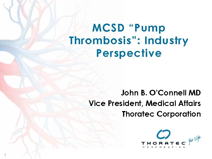 MCSD “Pump Thrombosis”: Industry Perspective John B. O’Connell MD Vice President, Medical Affairs Thoratec