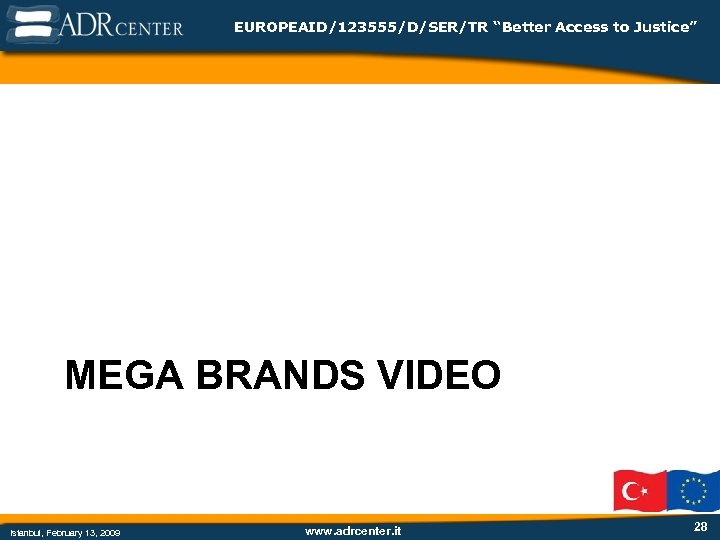 EUROPEAID/123555/D/SER/TR “Better Access to Justice” MEGA BRANDS VIDEO Istanbul, February 13, 2009 www. adrcenter.