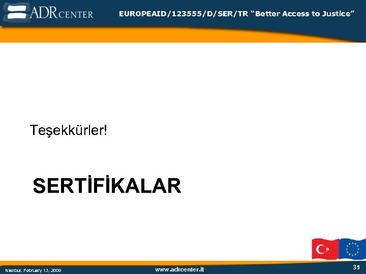 EUROPEAID/123555/D/SER/TR “Better Access to Justice” Teşekkürler! SERTİFİKALAR Istanbul, February 13, 2009 www. adrcenter. it