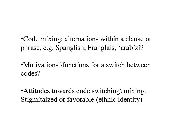  • Code mixing: alternations within a clause or phrase, e. g. Spanglish, Franglais,