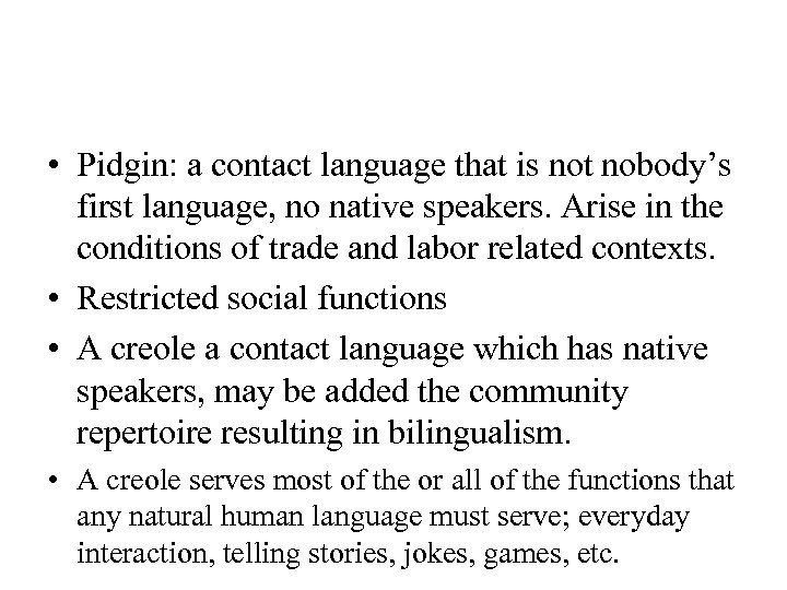  • Pidgin: a contact language that is not nobody’s first language, no native