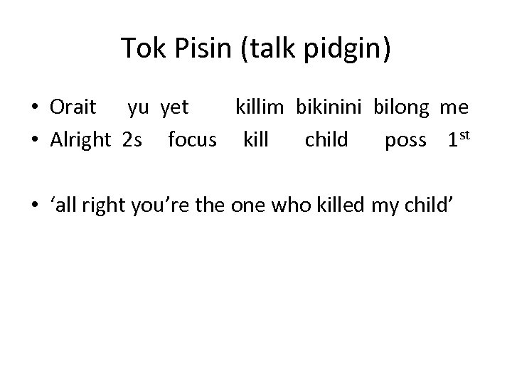 Tok Pisin (talk pidgin) • Orait yu yet killim bikinini bilong me • Alright