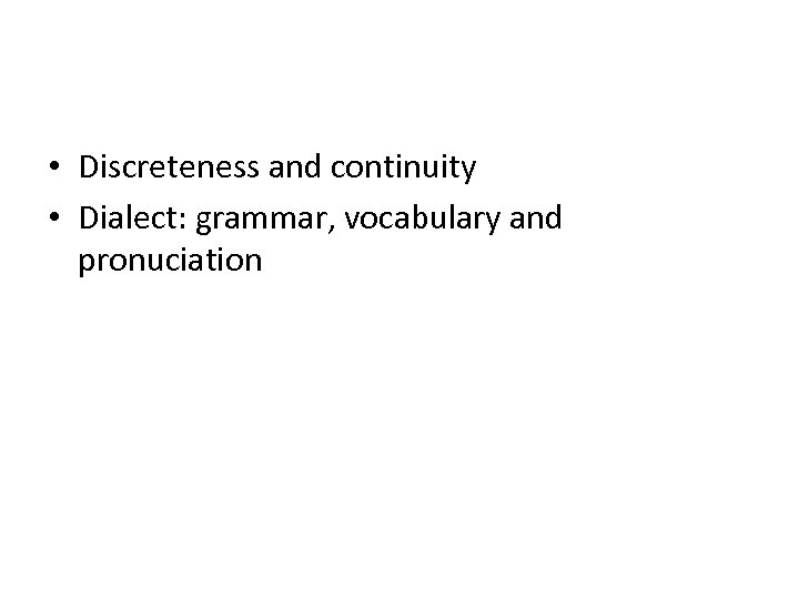  • Discreteness and continuity • Dialect: grammar, vocabulary and pronuciation 