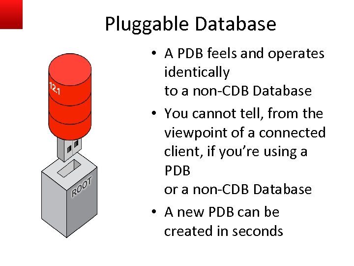 Pluggable Database • A PDB feels and operates identically to a non-CDB Database •