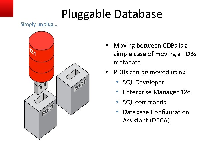 Simply unplug… Pluggable Database • Moving between CDBs is a simple case of moving