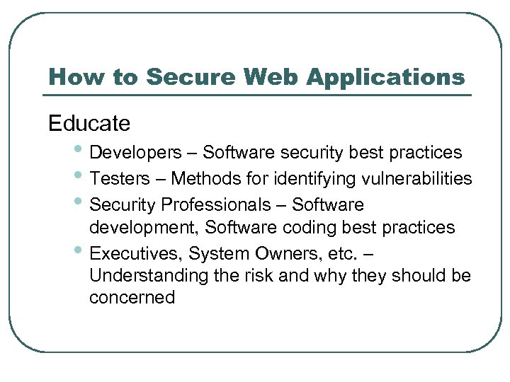 How to Secure Web Applications Educate • Developers – Software security best practices •