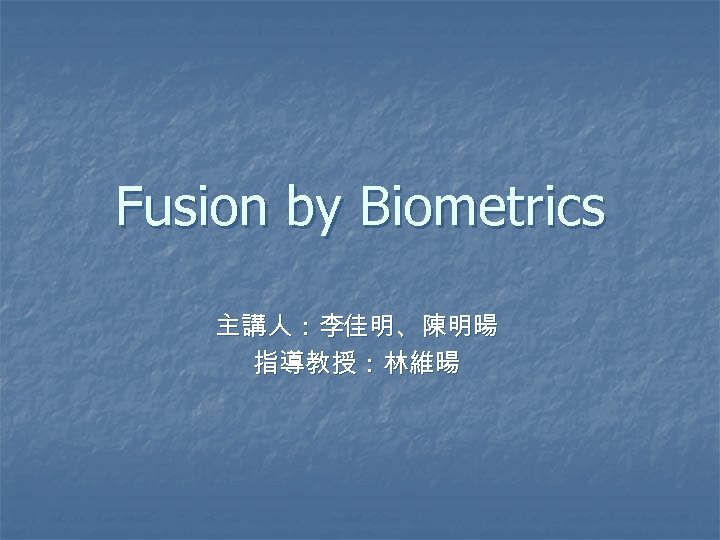 Fusion by Biometrics 主講人：李佳明、陳明暘 指導教授：林維暘 