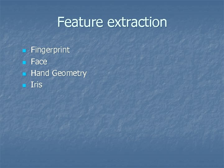 Feature extraction n n Fingerprint Face Hand Geometry Iris 