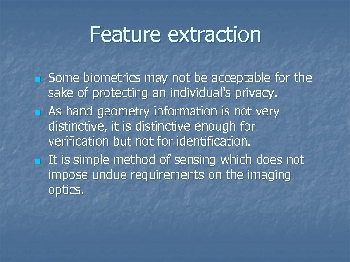 Feature extraction n Some biometrics may not be acceptable for the sake of protecting
