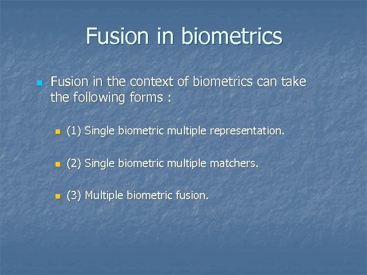 Fusion in biometrics n Fusion in the context of biometrics can take the following