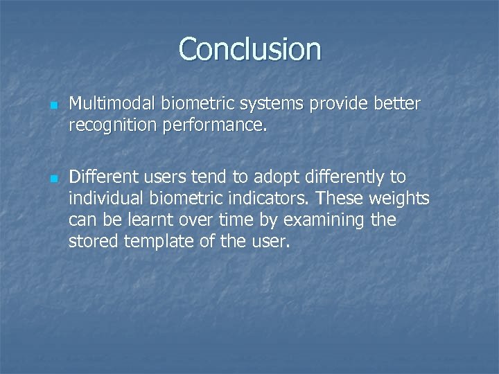 Conclusion n n Multimodal biometric systems provide better recognition performance. Different users tend to