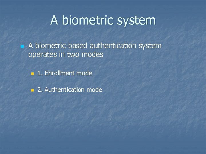 A biometric system n A biometric-based authentication system operates in two modes n 1.