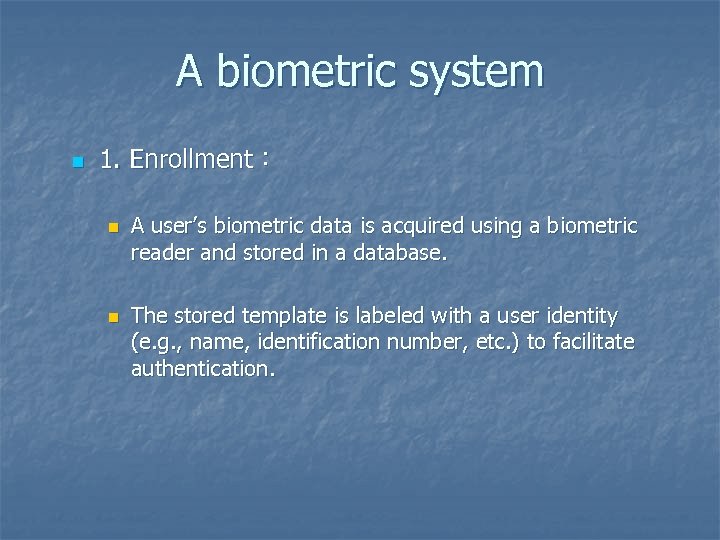A biometric system n 1. Enrollment： n n A user’s biometric data is acquired