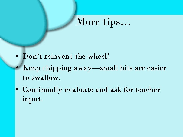 More tips… • Don’t reinvent the wheel! • Keep chipping away—small bits are easier