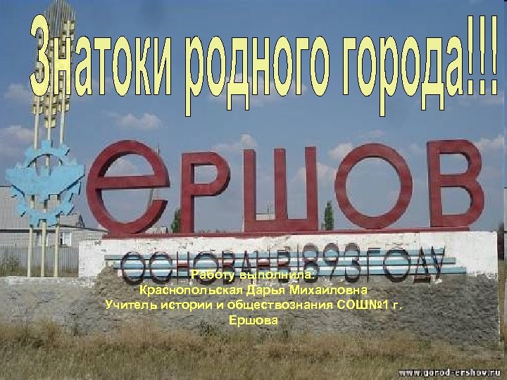 Работу выполнила: Краснопольская Дарья Михайловна Учитель истории и обществознания СОШ№ 1 г. Ершова 