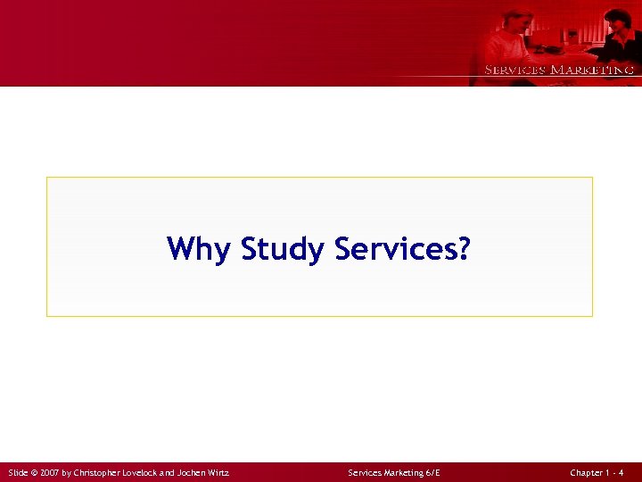 Why Study Services? Slide © 2007 by Christopher Lovelock and Jochen Wirtz Services Marketing
