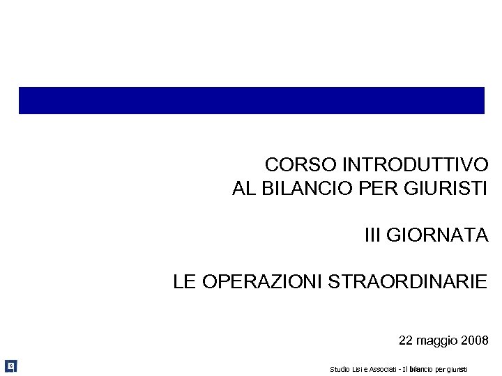 CORSO INTRODUTTIVO AL BILANCIO PER GIURISTI III GIORNATA LE OPERAZIONI STRAORDINARIE 22 maggio 2008