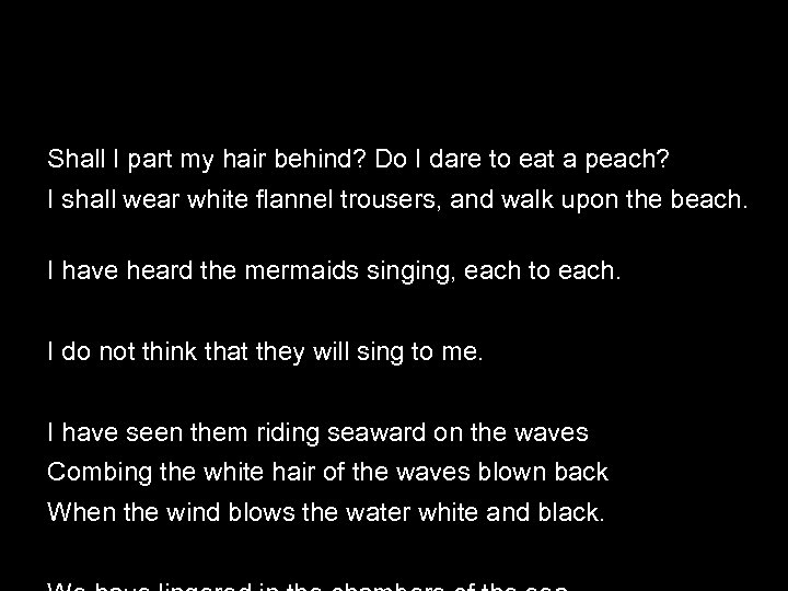Shall I part my hair behind? Do I dare to eat a peach? I