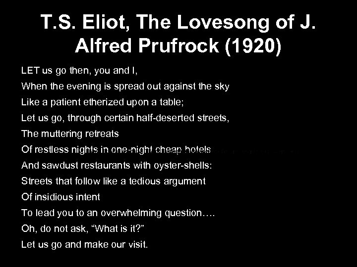 T. S. Eliot, The Lovesong of J. Alfred Prufrock (1920) LET us go then,