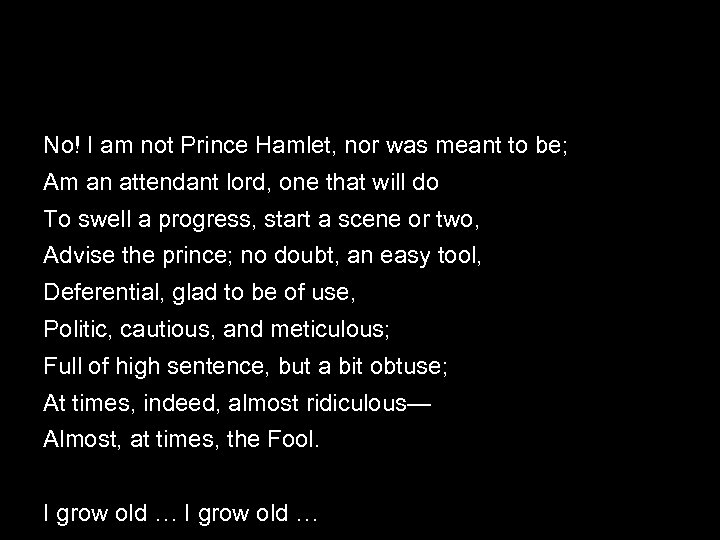 No! I am not Prince Hamlet, nor was meant to be; Am an attendant