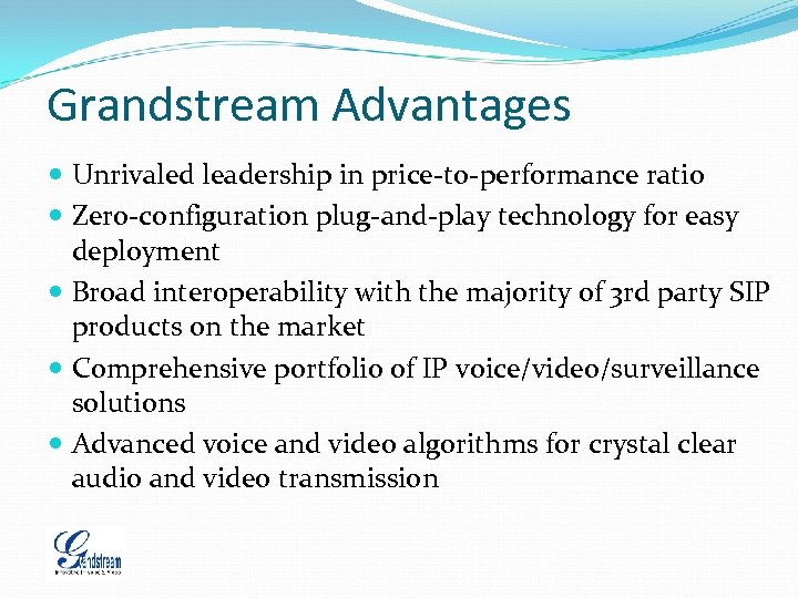 Grandstream Advantages Unrivaled leadership in price-to-performance ratio Zero-configuration plug-and-play technology for easy deployment Broad