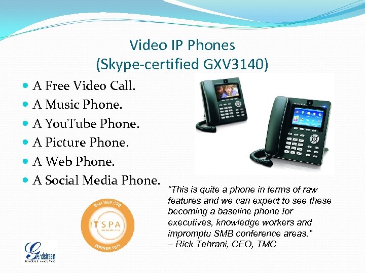 Video IP Phones (Skype-certified GXV 3140) A Free Video Call. A Music Phone. A