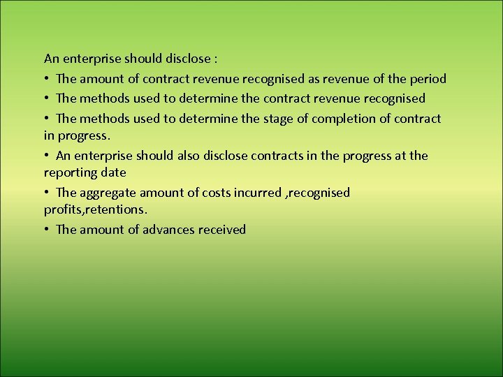 An enterprise should disclose : • The amount of contract revenue recognised as revenue