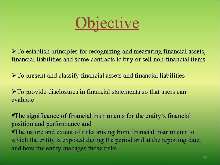 Objective ØTo establish principles for recognizing and measuring financial assets, financial liabilities and some