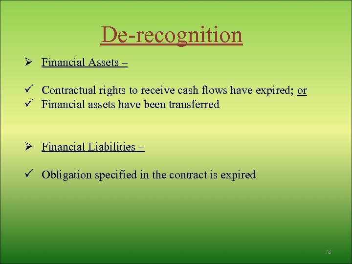 De-recognition Ø Financial Assets – ü Contractual rights to receive cash flows have expired;