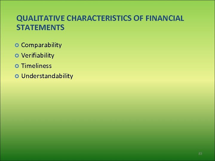 QUALITATIVE CHARACTERISTICS OF FINANCIAL STATEMENTS Comparability Verifiability Timeliness Understandability 83 