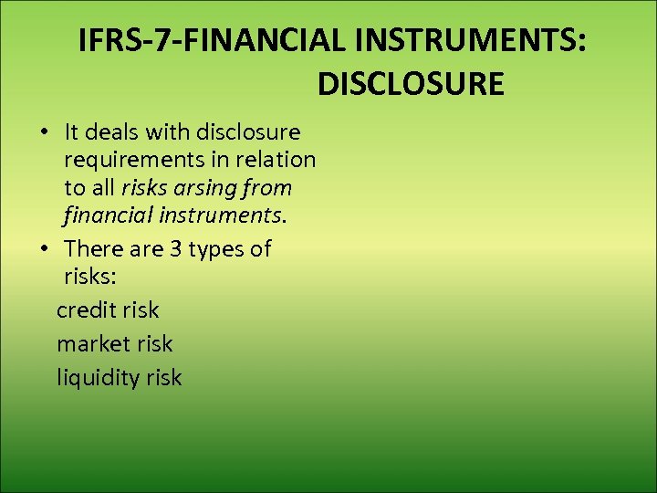 IFRS-7 -FINANCIAL INSTRUMENTS: DISCLOSURE • It deals with disclosure requirements in relation to all