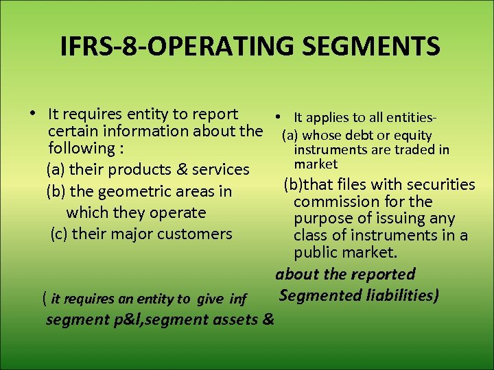 IFRS-8 -OPERATING SEGMENTS • It requires entity to report • It applies to all