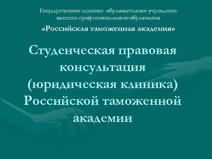 Государственное казенное образовательное учреждение высшего профессионального образования «Российская таможенная академия» Студенческая правовая консультация (юридическая