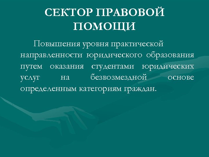 СЕКТОР ПРАВОВОЙ ПОМОЩИ Повышения уровня практической направленности юридического образования путем оказания студентами юридических услуг