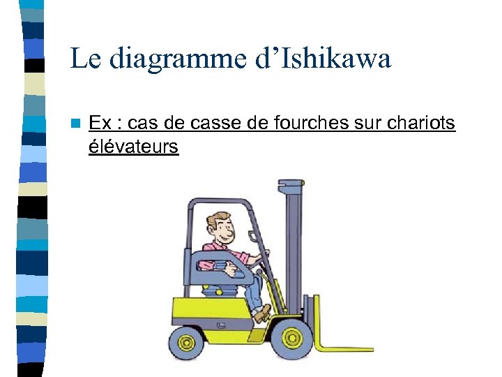Le diagramme d’Ishikawa n Ex : cas de casse de fourches sur chariots élévateurs