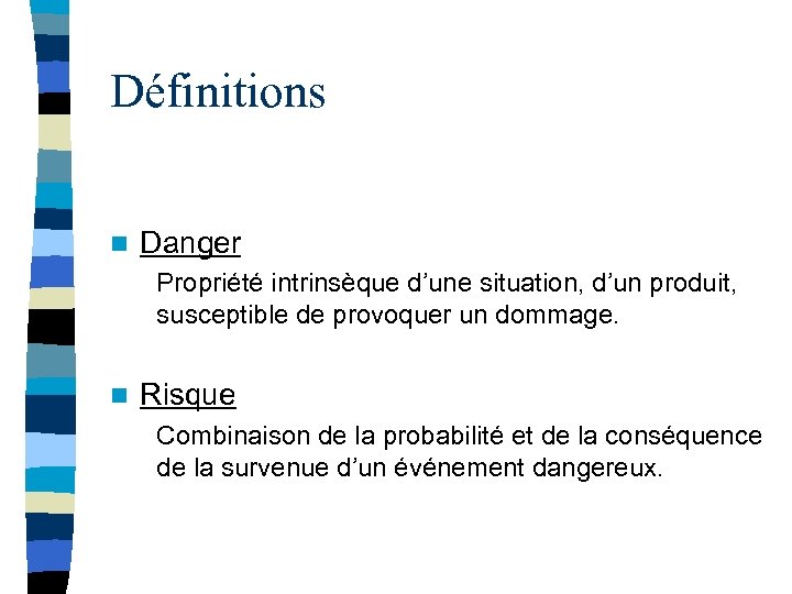 Définitions n Danger Propriété intrinsèque d’une situation, d’un produit, susceptible de provoquer un dommage.