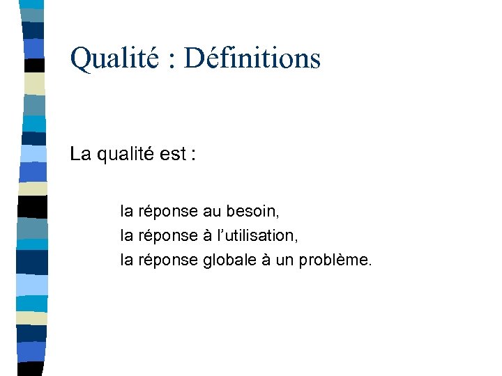 Qualité : Définitions La qualité est : la réponse au besoin, la réponse à
