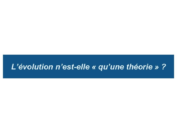 L’évolution n’est-elle « qu’une théorie » ? 