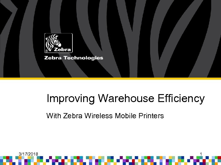 Improving Warehouse Efficiency With Zebra Wireless Mobile Printers 3/17/2018 1 