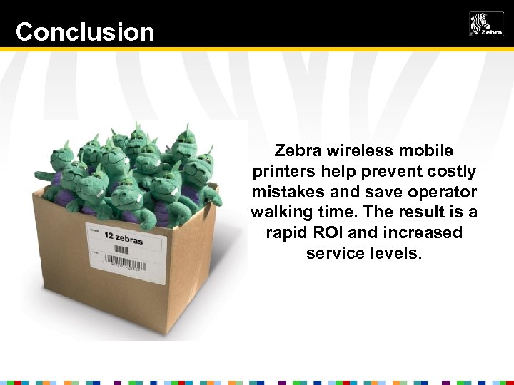 Conclusion Zebra wireless mobile printers help prevent costly mistakes and save operator walking time.