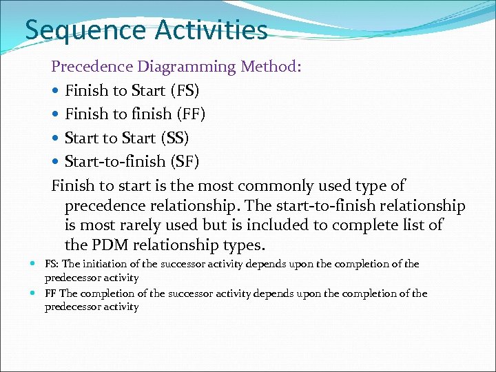 Sequence Activities Precedence Diagramming Method: Finish to Start (FS) Finish to finish (FF) Start