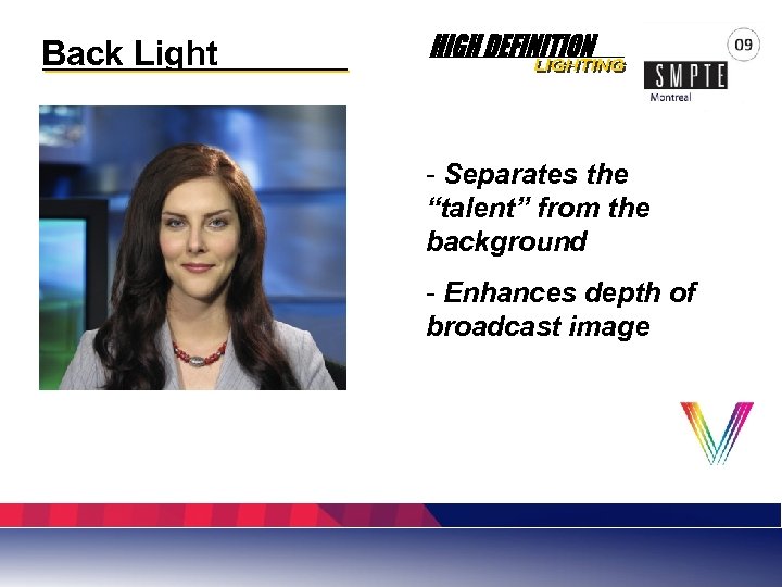 Back Light - Separates the “talent” from the background - Enhances depth of broadcast