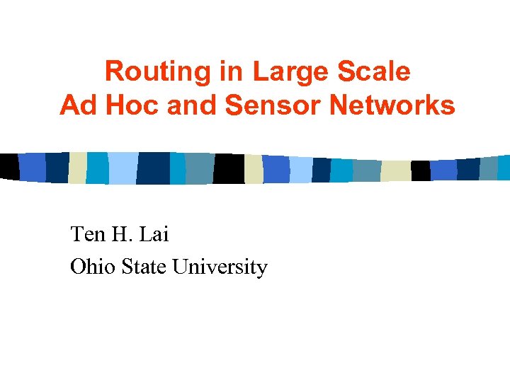 Routing in Large Scale Ad Hoc and Sensor Networks Ten H. Lai Ohio State