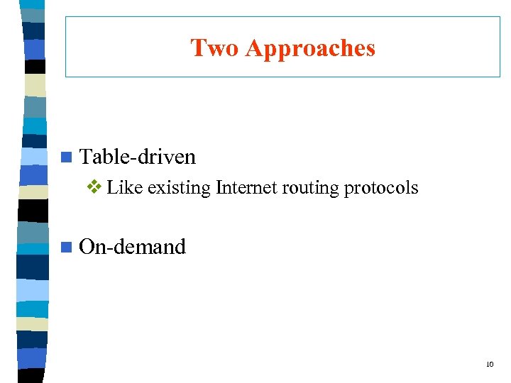 Two Approaches n Table-driven v Like existing Internet routing protocols n On-demand 10 