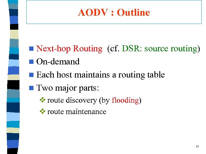 AODV : Outline n Next-hop Routing (cf. DSR: source routing) n On-demand n Each