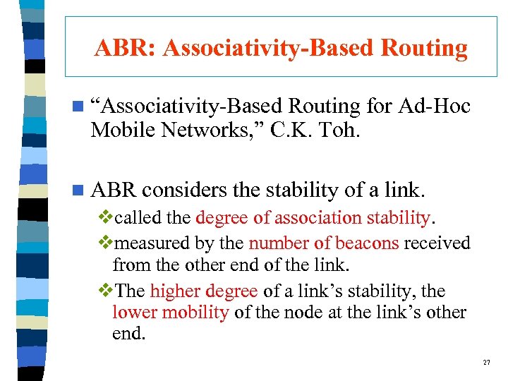 ABR: Associativity-Based Routing n “Associativity-Based Routing for Ad-Hoc Mobile Networks, ” C. K. Toh.