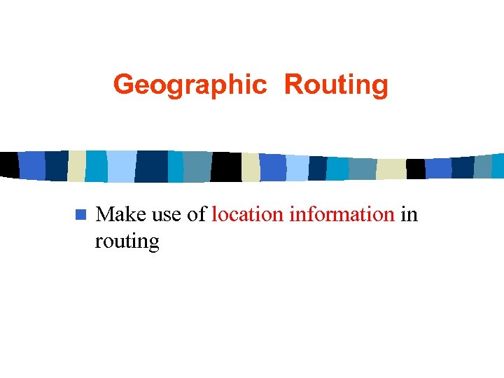 Geographic Routing n Make use of location information in routing 