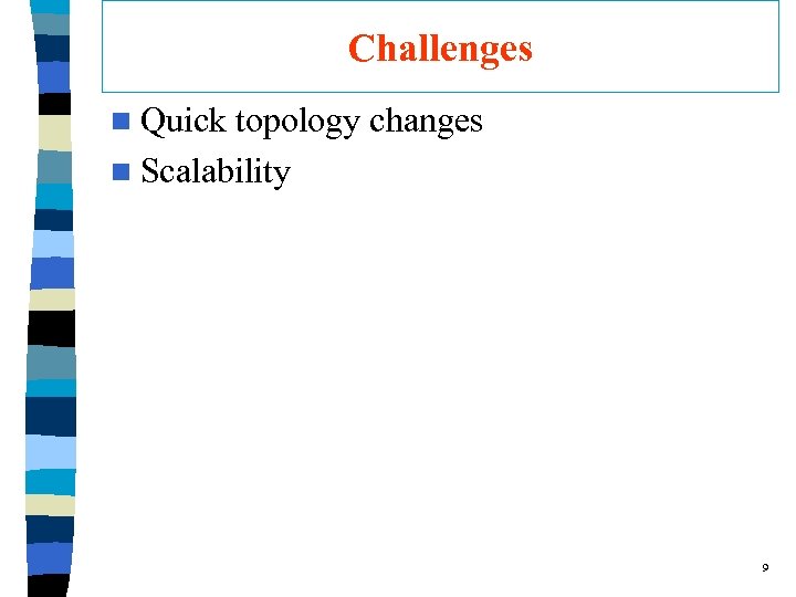 Challenges n Quick topology changes n Scalability 9 