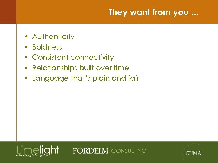 They want from you … • • • Authenticity Boldness Consistent connectivity Relationships built