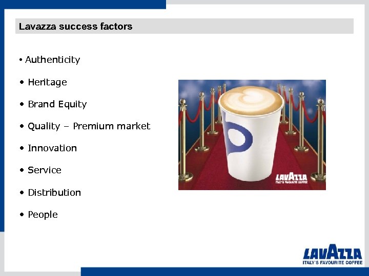Lavazza success factors • Authenticity • Heritage • Brand Equity • Quality – Premium
